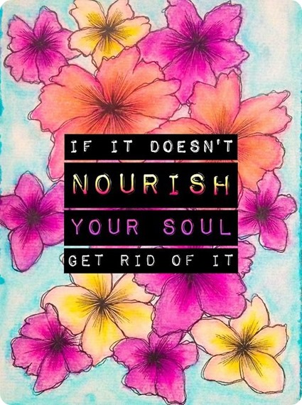 if it doesn't nourish your soul, get rid of it.