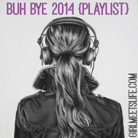 BUH BYE 2014 playlist || girlmeetslife.com